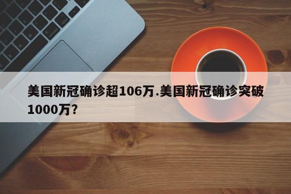 美国新冠确诊超106万.美国新冠确诊突破1000万?