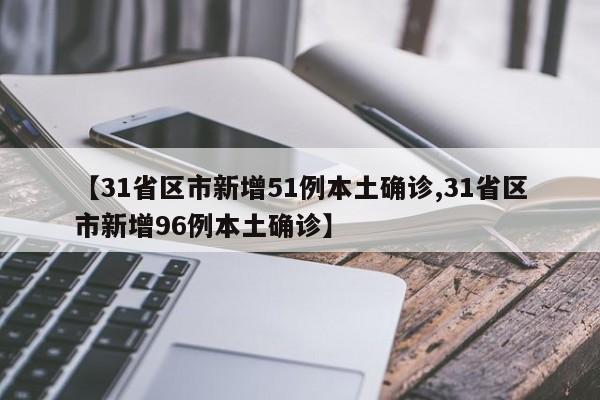 【31省区市新增51例本土确诊,31省区市新增96例本土确诊】