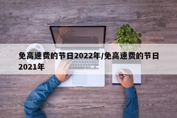免高速费的节日2022年/免高速费的节日2021年