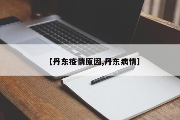 【丹东疫情原因,丹东病情】