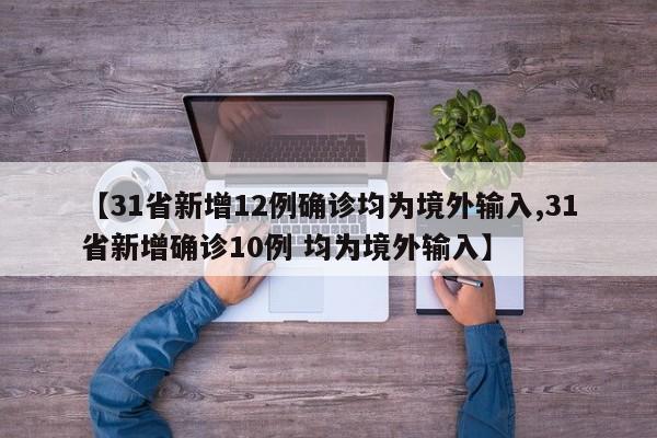 【31省新增12例确诊均为境外输入,31省新增确诊10例 均为境外输入】