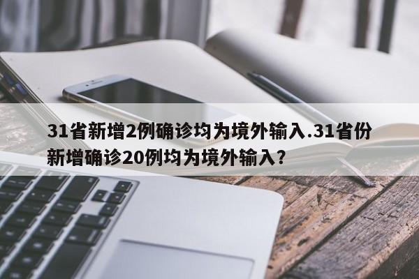 31省新增2例确诊均为境外输入.31省份新增确诊20例均为境外输入?