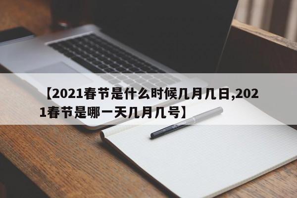 【2021春节是什么时候几月几日,2021春节是哪一天几月几号】