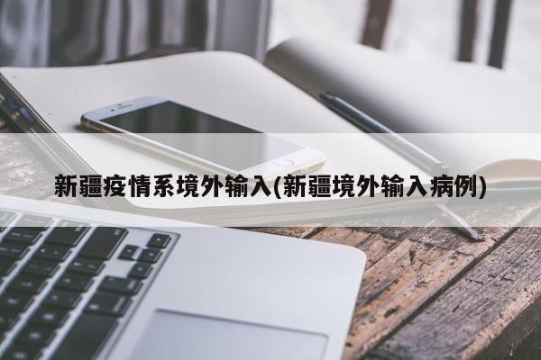 新疆疫情系境外输入(新疆境外输入病例)