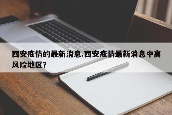 西安疫情的最新消息.西安疫情最新消息中高风险地区?