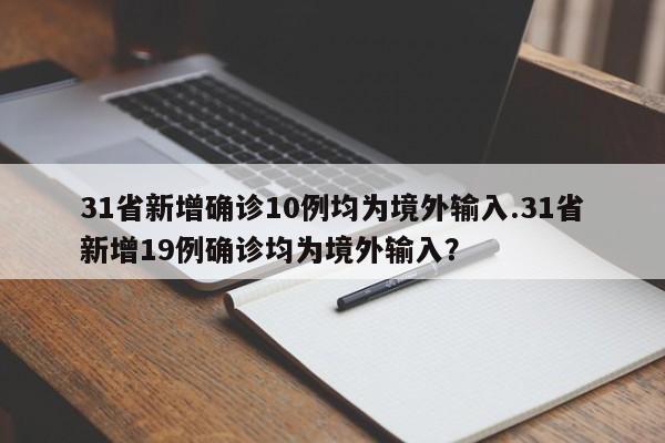 31省新增确诊10例均为境外输入.31省新增19例确诊均为境外输入?