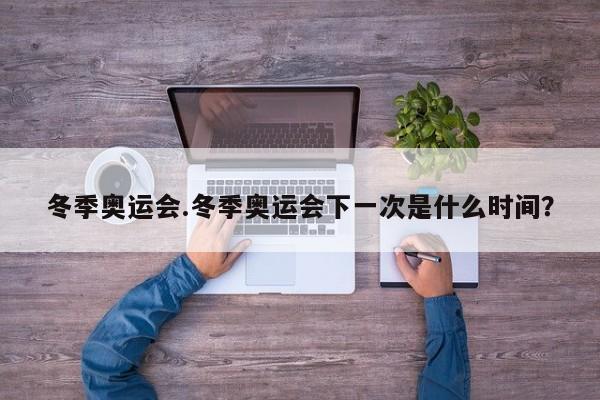冬季奥运会.冬季奥运会下一次是什么时间?