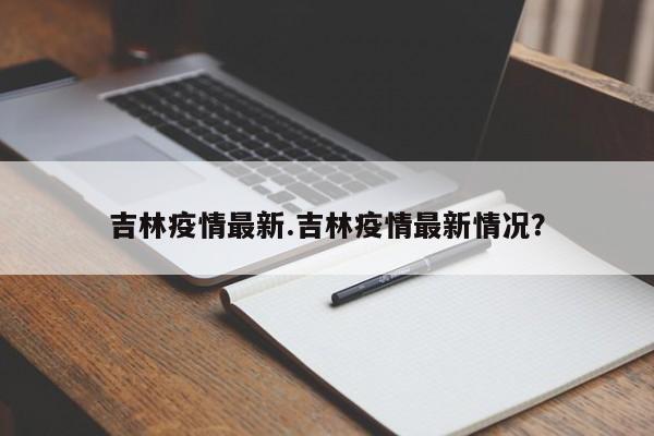 吉林疫情最新.吉林疫情最新情况?