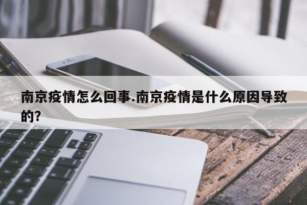 南京疫情怎么回事.南京疫情是什么原因导致的?