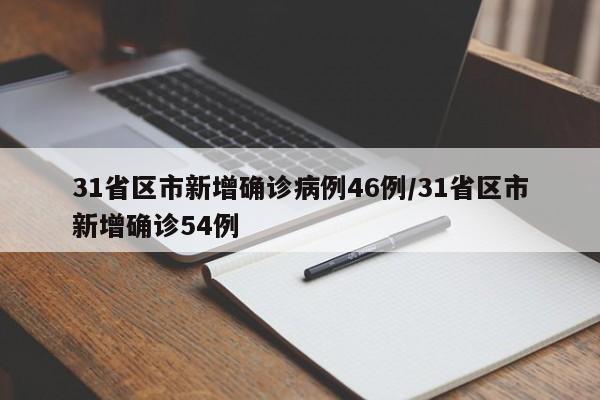 31省区市新增确诊病例46例/31省区市新增确诊54例