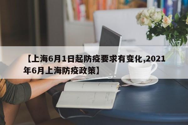 【上海6月1日起防疫要求有变化,2021年6月上海防疫政策】