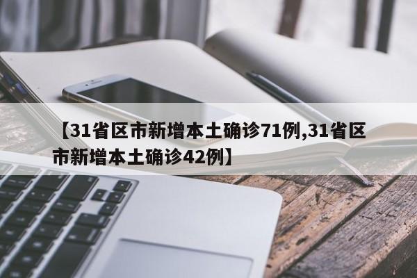 【31省区市新增本土确诊71例,31省区市新增本土确诊42例】