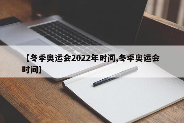 【冬季奥运会2022年时间,冬季奥运会 时间】