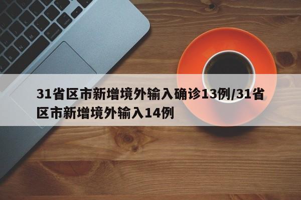 31省区市新增境外输入确诊13例/31省区市新增境外输入14例