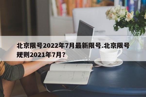 北京限号2022年7月最新限号.北京限号规则2021年7月?